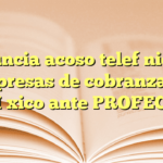 Denuncia acoso telefónico de empresas de cobranza en México ante PROFECO