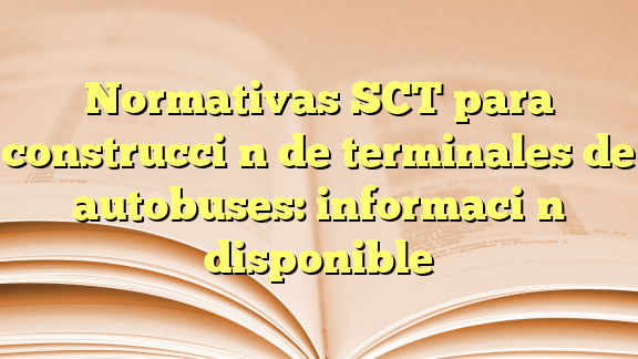 normativas sct para construccion de terminales de autobuses informacion disponible