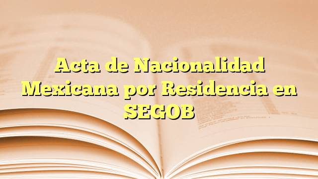 Acta De Nacionalidad Mexicana Por Residencia En Segob La Terraza 2024 5931