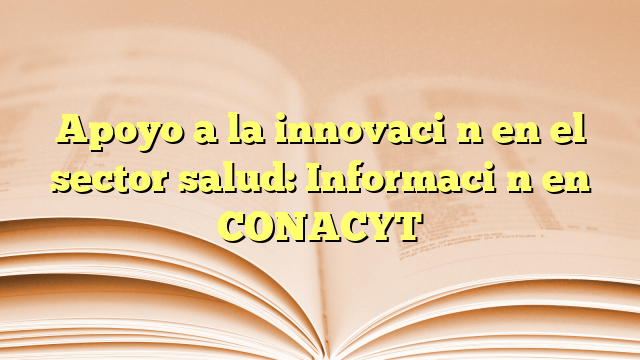 Apoyo a la innovación en el sector salud: Información en CONACYT