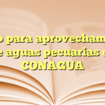 Aviso para aprovechamiento de aguas pecuarias en CONAGUA