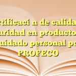 Certificación de calidad y seguridad en productos de cuidado personal por PROFECO