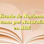 Certificado de Nacionalidad Mexicana por Naturalización en SRE