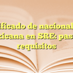 Certificado de nacionalidad mexicana en SRE: pasos y requisitos