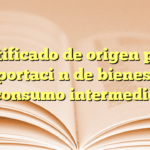 Certificado de origen para importación de bienes de consumo intermedio