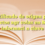 Certificado de origen para productos agrícolas en México: información clave