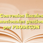 Convenios fiscales internacionales gestionados por PRODECON