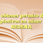 Cómo obtener permiso de uso de explosivos en minería con SEDENA