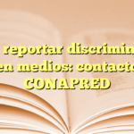 Cómo reportar discriminación en medios: contacto CONAPRED