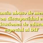 Denuncia abuso de menores con discapacidad en instituciones de educación especial al DIF