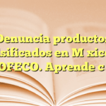 Denuncia productos falsificados en México a PROFECO. Aprende cómo