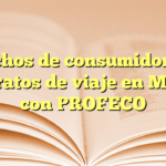 Derechos de consumidores en contratos de viaje en México con PROFECO