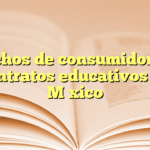 Derechos de consumidores en contratos educativos en México