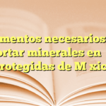Documentos necesarios para exportar minerales en áreas protegidas de México