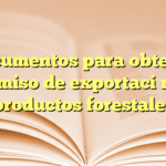 Documentos para obtener permiso de exportación de productos forestales