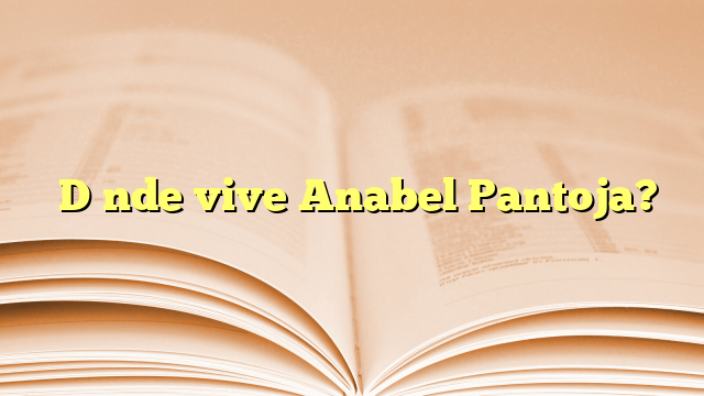 ¿Dónde vive Anabel Pantoja?