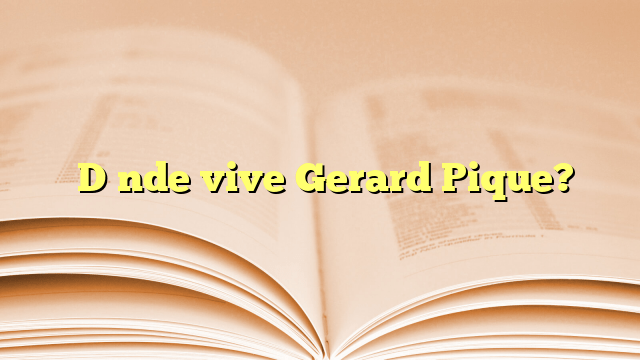 ¿Dónde vive Gerard Pique?