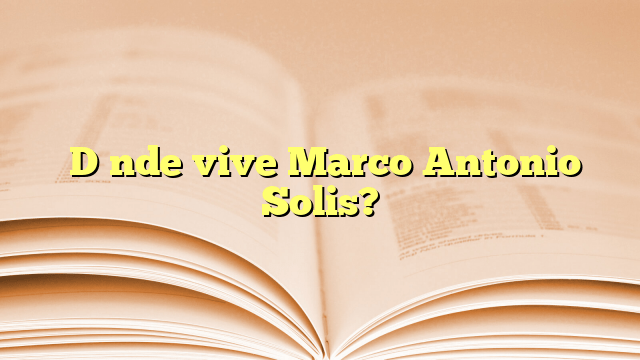 ¿Dónde vive Marco Antonio Solis?