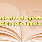 ¿Dónde vive el legendario artista Julio Iglesias?