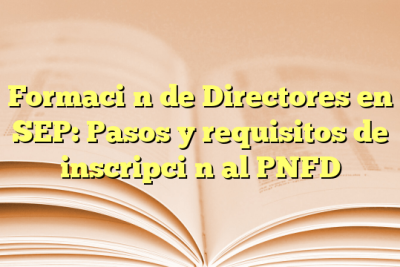 Formación de Directores en SEP: Pasos y requisitos de inscripción al PNFD