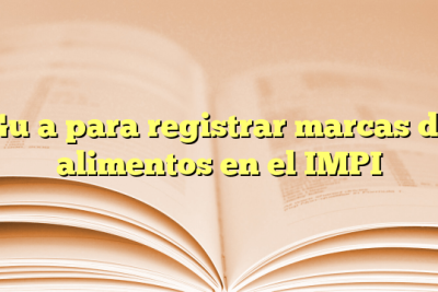 Guía para registrar marcas de alimentos en el IMPI