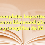 Guía completa: Importación de productos biotecnológicos en áreas protegidas de México