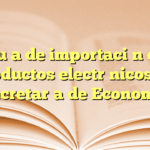 Guía de importación de productos electrónicos en Secretaría de Economía