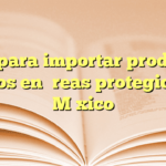 Guía para importar productos médicos en áreas protegidas de México