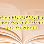 Informe PRODECON sobre controversia fiscal internacional