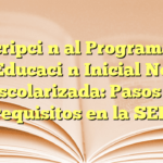 Inscripción al Programa de Educación Inicial No Escolarizada: Pasos y requisitos en la SEP