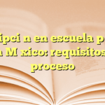 Inscripción en escuela pública en México: requisitos y proceso