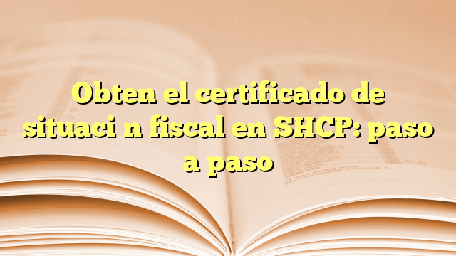 Obten el certificado de situación fiscal en SHCP: paso a paso