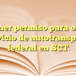 Obtener permiso para operar servicio de autotransporte federal en SCT