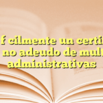Obtén fácilmente un certificado de no adeudo de multas administrativas