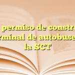 Obtén permiso de construcción de terminal de autobuses con la SCT