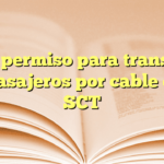 Obtén permiso para transporte de pasajeros por cable en la SCT