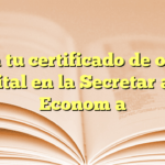 Obtén tu certificado de origen digital en la Secretaría de Economía