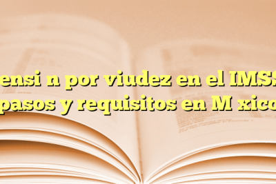 Pensión por viudez en el IMSS: pasos y requisitos en México