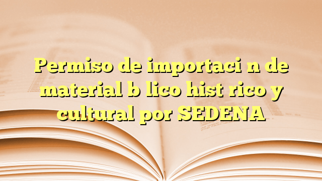 Permiso de importación de material bélico histórico y cultural por SEDENA