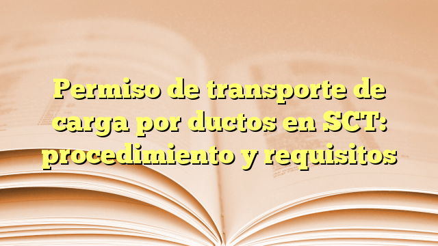 Permiso de transporte de carga por ductos en SCT: procedimiento y requisitos