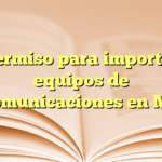 Permiso para importar equipos de telecomunicaciones en México