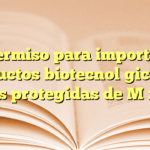 Permiso para importar productos biotecnológicos en áreas protegidas de México