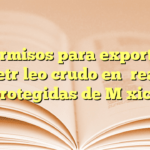 Permisos para exportar petróleo crudo en áreas protegidas de México