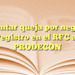 Presentar queja por negativa de registro en el RFC ante PRODECON