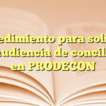 Procedimiento para solicitar una audiencia de conciliación en PRODECON