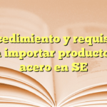 Procedimiento y requisitos para importar productos de acero en SE