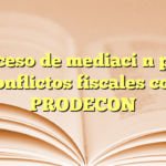 Proceso de mediación para conflictos fiscales con PRODECON