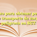 Proceso para obtener permiso de transporte de carga peligrosa en SCT