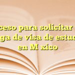 Proceso para solicitar una prórroga de visa de estudiante en México