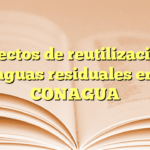 Proyectos de reutilización de aguas residuales en CONAGUA